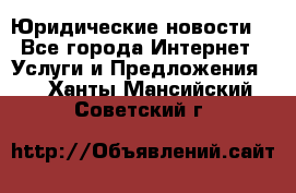 Atties “Юридические новости“ - Все города Интернет » Услуги и Предложения   . Ханты-Мансийский,Советский г.